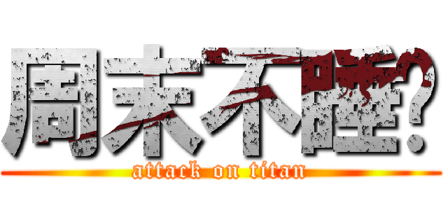 周末不睡觉 (attack on titan)