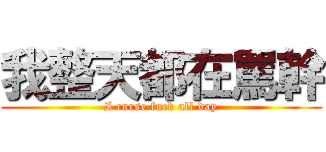 我整天都在罵幹 (I curse fuck all day)