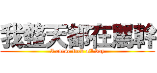 我整天都在罵幹 (I curse fuck all day)