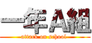 一年Ａ組 (attack on school )