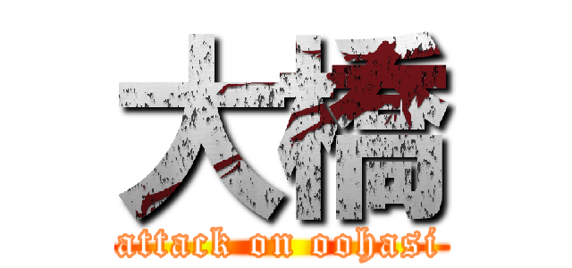 大橋 (attack on oohasi)