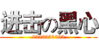 进击の黑心 (2333333333)