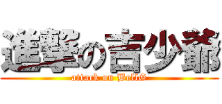 進撃の吉少爺 (attack on BellG)