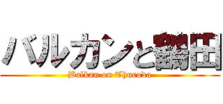 バルカンと鶴田 (Balkan on Thuruda)