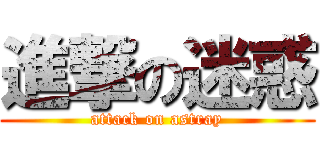 進撃の迷惑 (attack on astray)