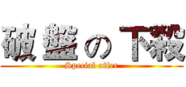 破 盤 の 下殺 (Special offer)