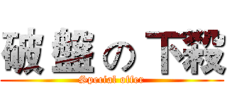 破 盤 の 下殺 (Special offer)