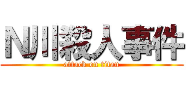 Ｎ川殺人事件 (attack on titan)