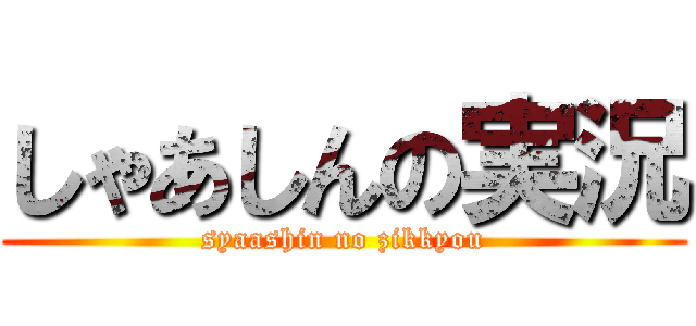 しゃあしんの実況 (syaashin no zikkyou)
