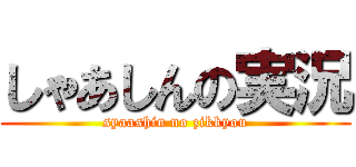 しゃあしんの実況 (syaashin no zikkyou)