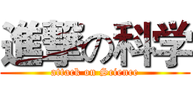 進撃の科学 (attack on Science)