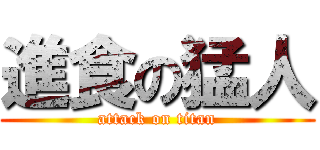 進食の猛人 (attack on titan)