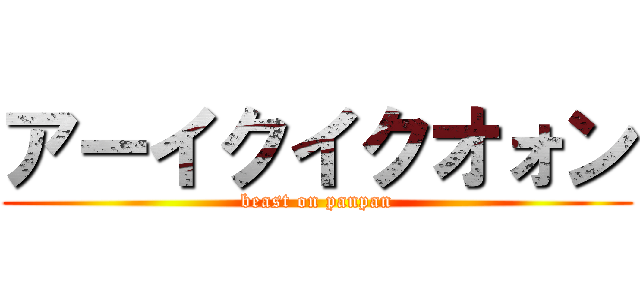 アーイクイクオォン (beast on panpan)