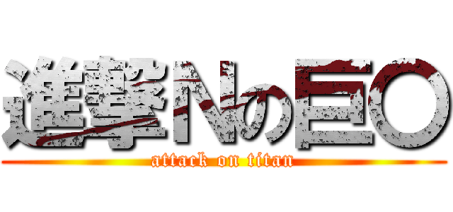 進撃Ｎの巨〇 (attack on titan)