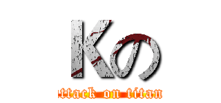Ｋの (attack on titan)