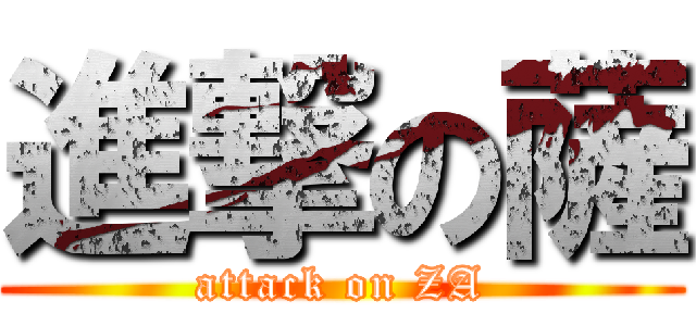 進撃の薩 (attack on ZA)
