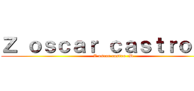 Ｚ ｏｓｃａｒ ｃａｓｔｒｏ ：Ｄ (Z oscar castro :D)