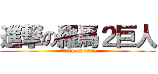 進撃の羅馬２巨人 (attack on titan)