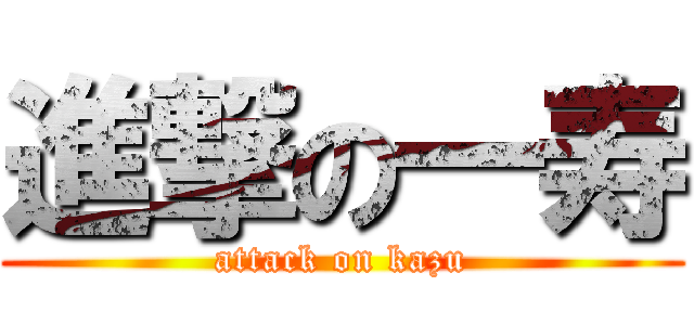 進撃の一寿 (attack on kazu)