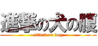 進撃の犬の腹 (attack on dog)