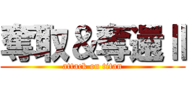 奪取＆奪還Ⅱ (attack on titan)