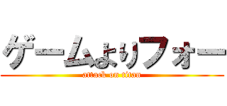 ゲームよりフォー (attack on titan)