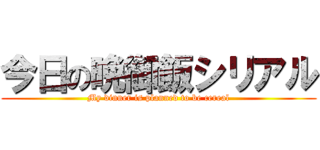 今日の晩御飯シリアル (My dinner is planned to be cereal)