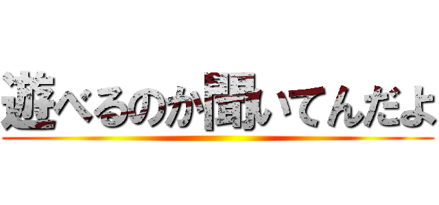遊べるのか聞いてんだよ ()