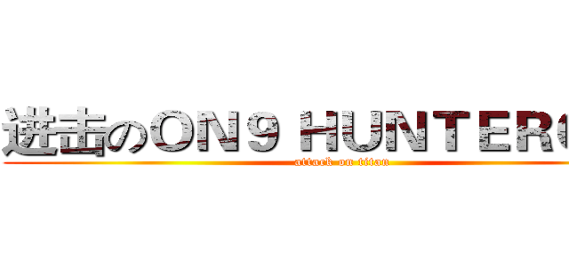 进击のＯＮ９ ＨＵＮＴＥＲＧＯＲ (attack on titan)
