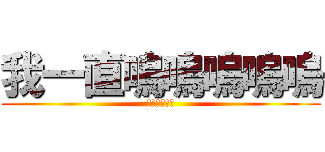 我一直嗚嗚嗚嗚嗚 (嗚嗚嗚嗚嗚嗚)