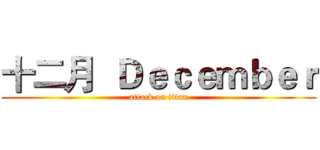 十二月  Ｄｅｃｅｍｂｅｒ (attack on titan)