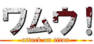 ワムウ！ (attack on titan)