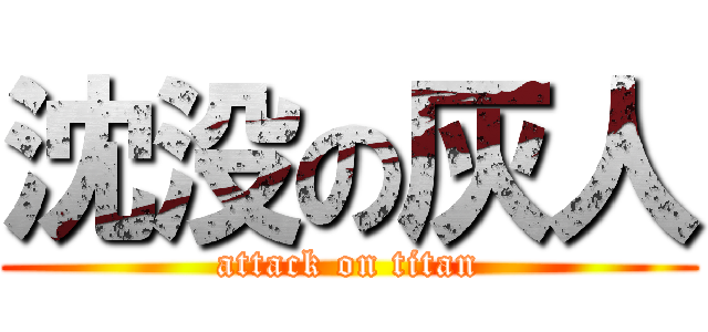 沈没の灰人 (attack on titan)