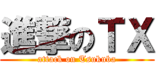 進撃のＴＸ (attack on Tsukuba)