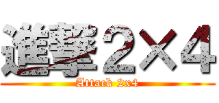 進撃２×４ (Attack 2x4)