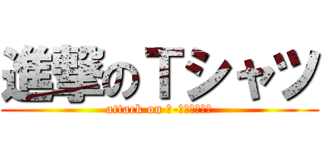 進撃のＴシャツ (attack on Ｔ-Ｓｈｉｒｔｓ)