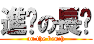 進擊の長凳 (on the bench)