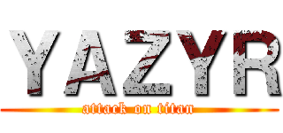 ＹＡＺＹＲ (attack on titan)