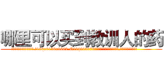 哪里可以买到教训人的药 (哪里可以买到教训人的药【电.话186x0156x9662-Q194843976林氏药业】我们做的是长期生意,靠的是老客户长期支持
参考消息网2月20日报道 韩媒称，“剩女多、离婚率高的城市，房价一定会上涨。”这是中国经济学家金岩石2016年12月参加在上海举行的房地产相关论坛时说的话。
)
