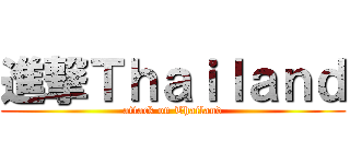 進撃Ｔｈａｉｌａｎｄ (attack on Thailand)