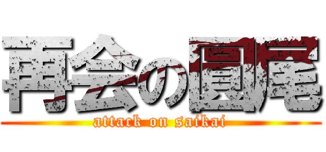 再会の圓尾 (attack on saikai)