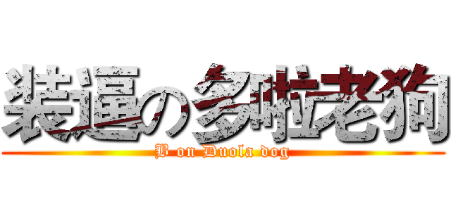 装逼の多啦老狗 (B on Duola dog)