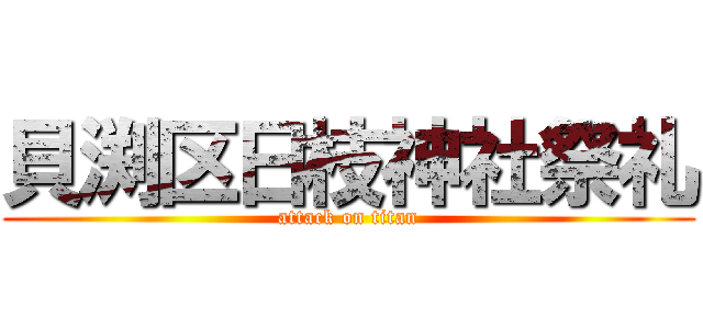 貝渕区日枝神社祭礼 (attack on titan)