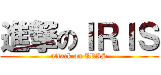 進撃のＩＲＩＳ (attack on IRIS)