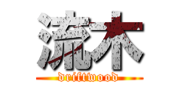 流木 (driftwood)