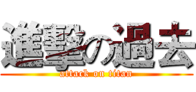 進擊の過去 (attack on titan)