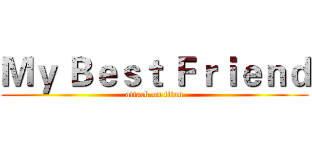 Ｍｙ Ｂｅｓｔ Ｆｒｉｅｎｄ (attack on titan)