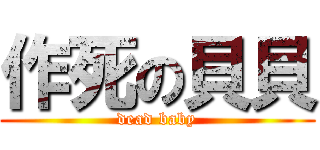 作死の貝貝 (dead baby)