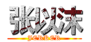张以沫 (JERKER)