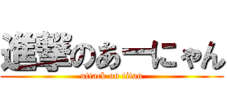 進撃のあーにゃん (attack on titan)